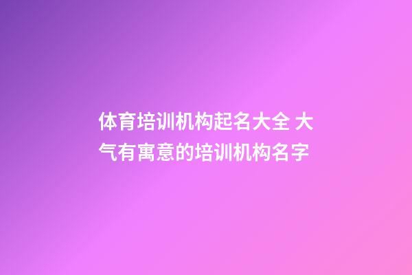 体育培训机构起名大全 大气有寓意的培训机构名字-第1张-公司起名-玄机派
